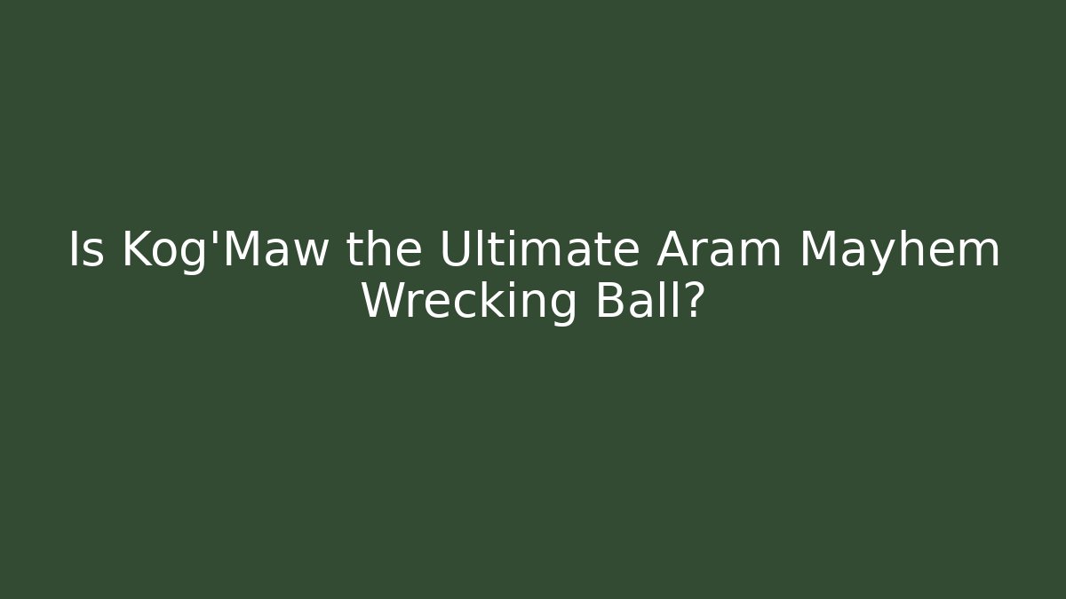 Is Kog'Maw the Ultimate Aram Mayhem Wrecking Ball?