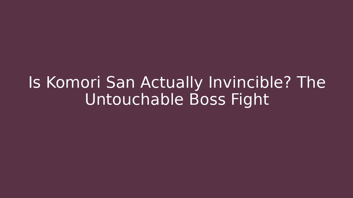 Is Komori San Actually Invincible? The Untouchable Boss Fight