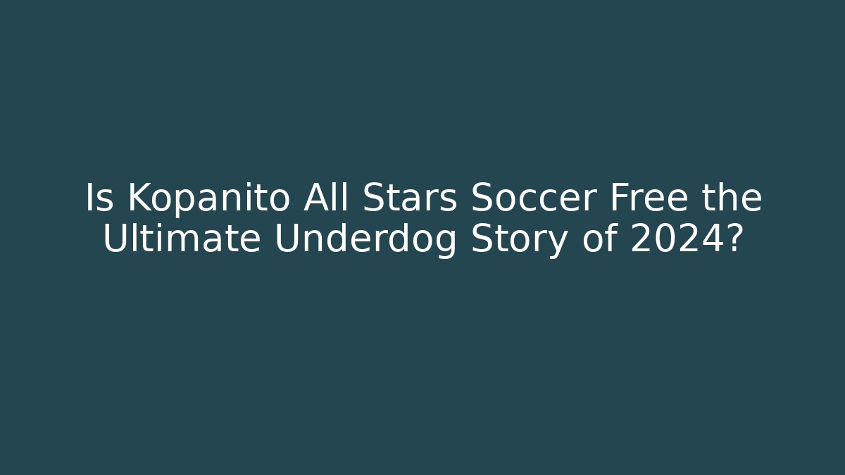 Is Kopanito All Stars Soccer Free the Ultimate Underdog Story of 2024?