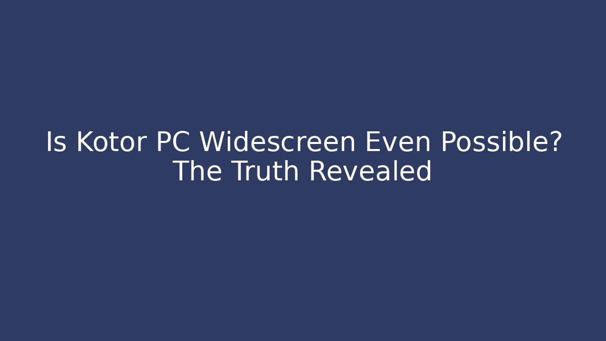 Is Kotor PC Widescreen Even Possible? The Truth Revealed