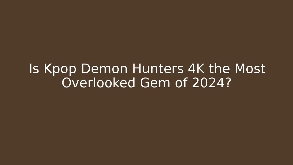 Is Kpop Demon Hunters 4K the Most Overlooked Gem of 2024?