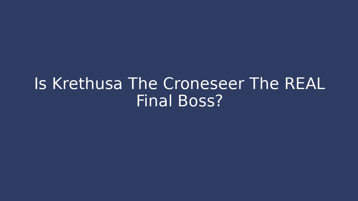 Is Krethusa The Croneseer The REAL Final Boss?
