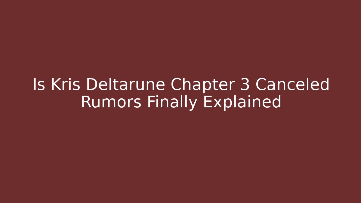 Is Kris Deltarune Chapter 3 Canceled Rumors Finally Explained - Critter Realm