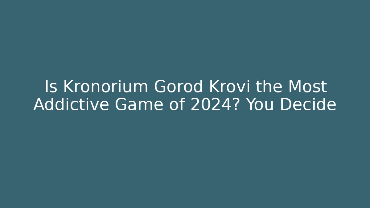 Is Kronorium Gorod Krovi the Most Addictive Game of 2024? You Decide