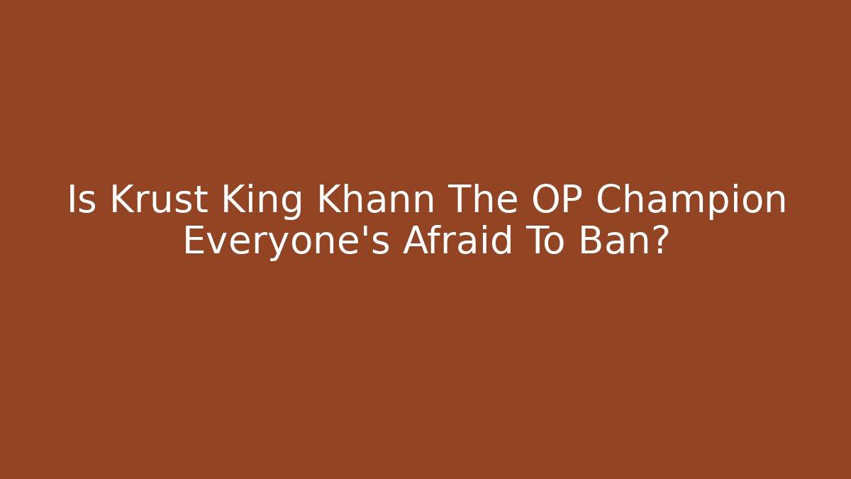 Is Krust King Khann The OP Champion Everyone's Afraid To Ban?