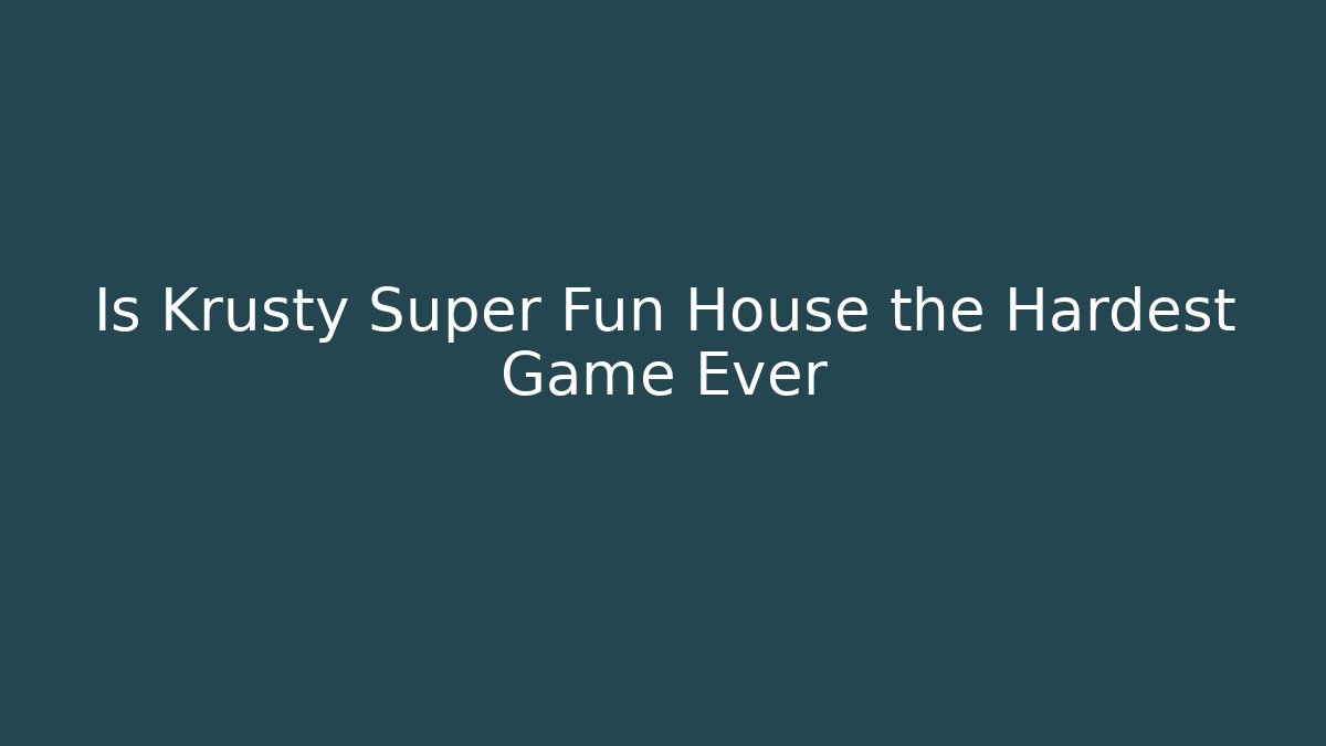 Is Krusty Super Fun House the Hardest Game Ever