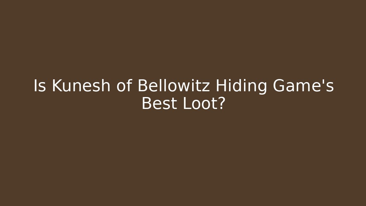 Is Kunesh of Bellowitz Hiding Game's Best Loot?