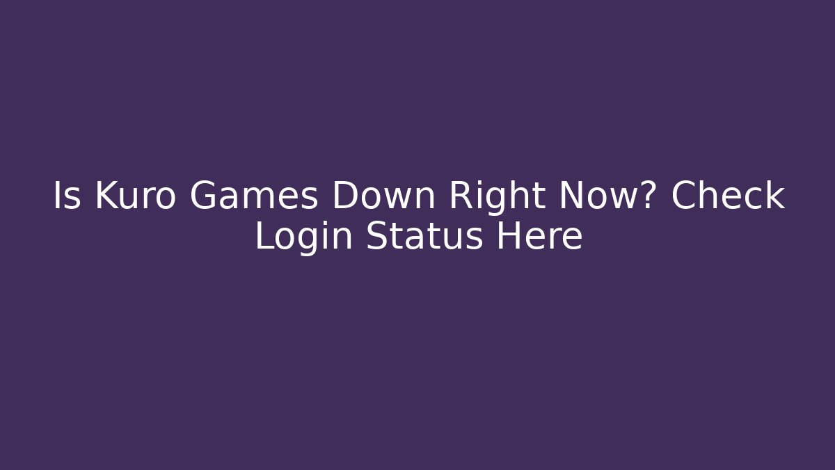 Is Kuro Games Down Right Now? Check Login Status Here - Critter Realm