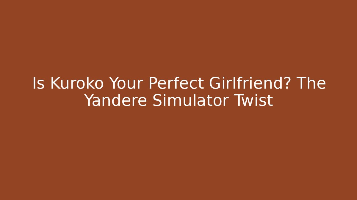 Is Kuroko Your Perfect Girlfriend? The Yandere Simulator Twist
