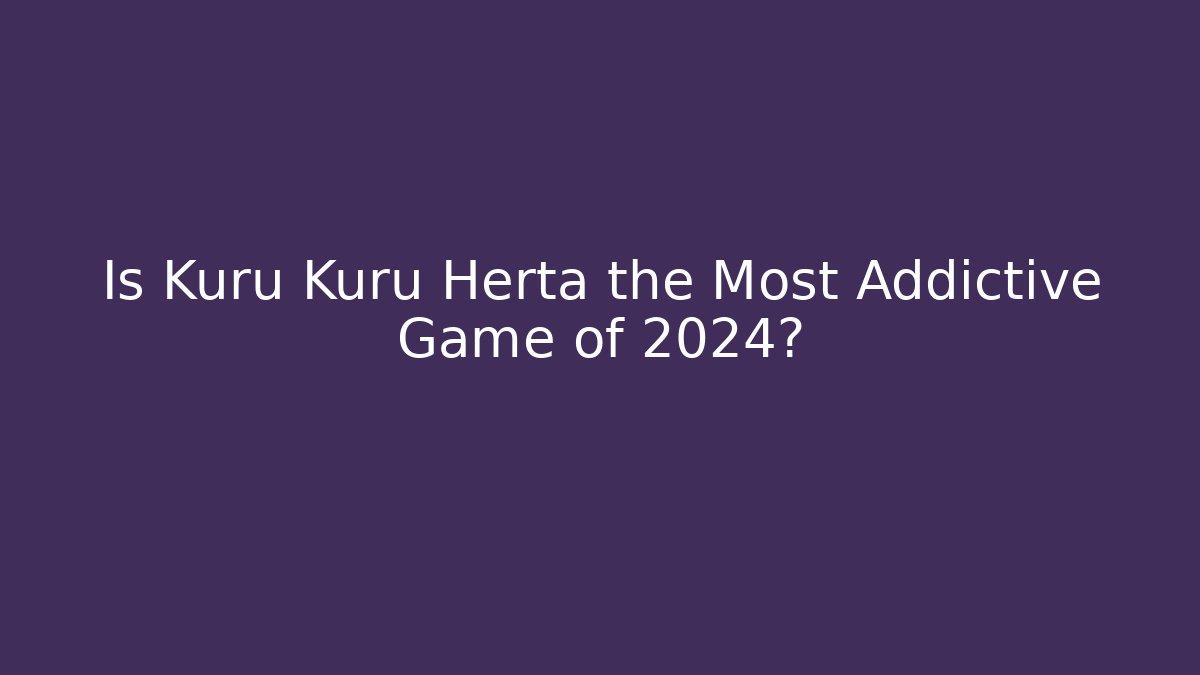 Is Kuru Kuru Herta the Most Addictive Game of 2024?