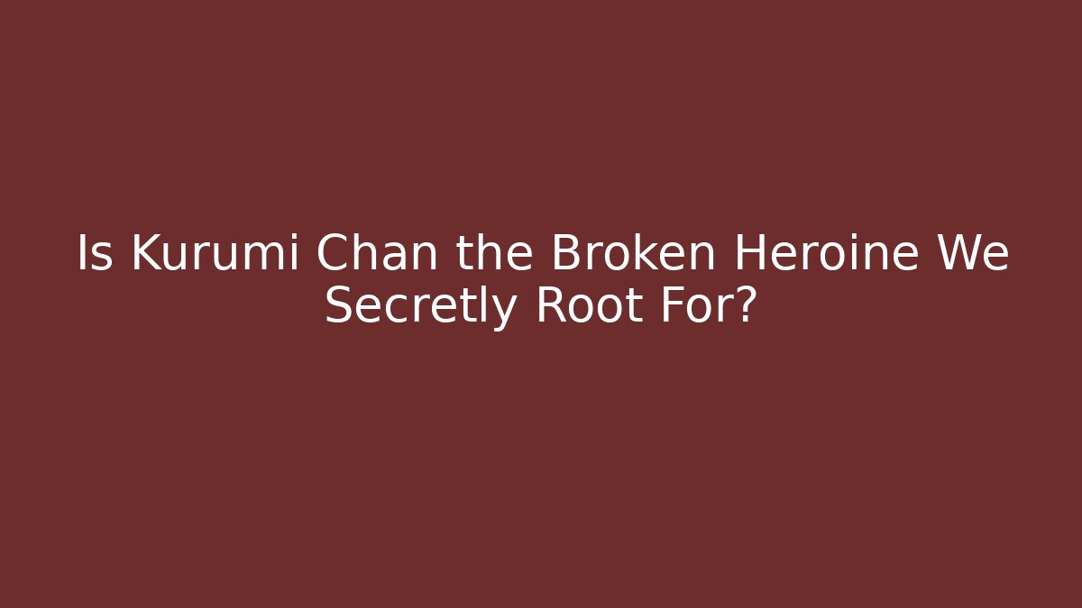 Is Kurumi Chan the Broken Heroine We Secretly Root For?