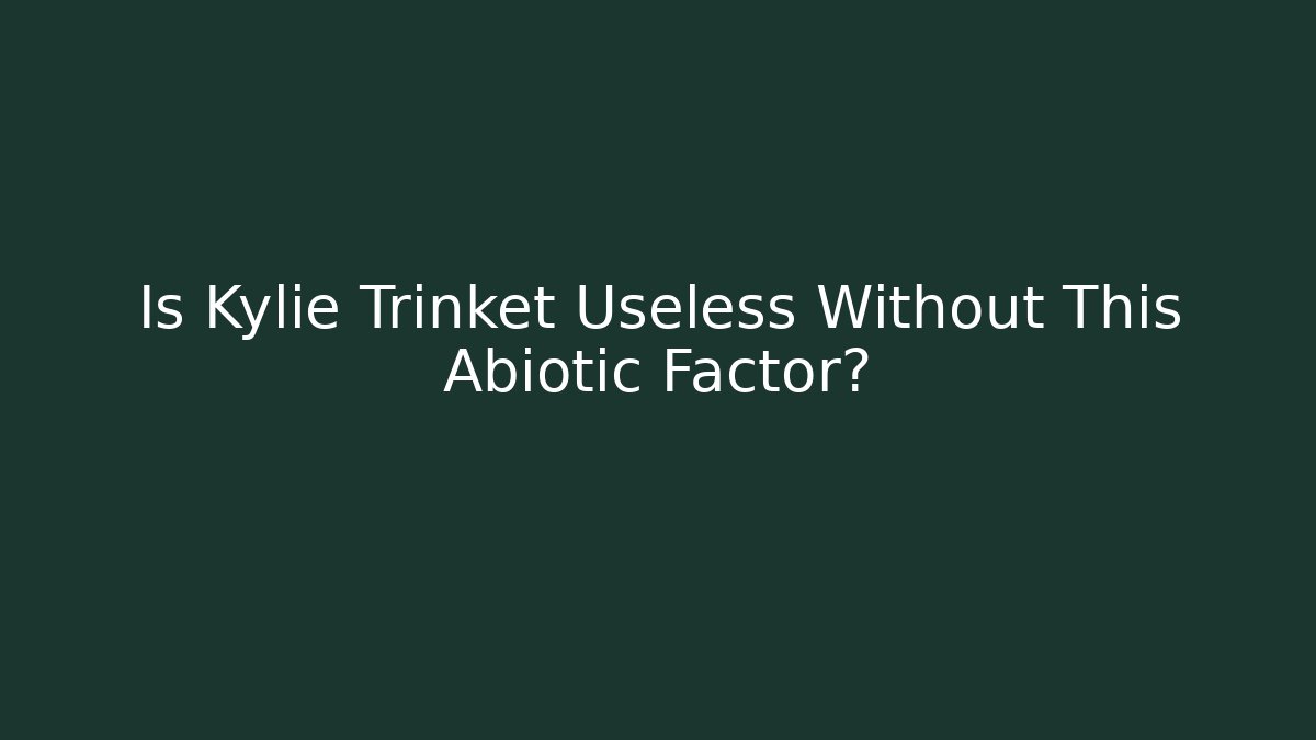 Is Kylie Trinket Useless Without This Abiotic Factor?