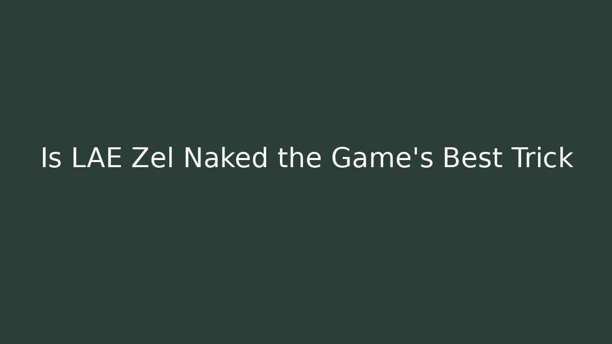 Is LAE Zel Naked the Game's Best Trick