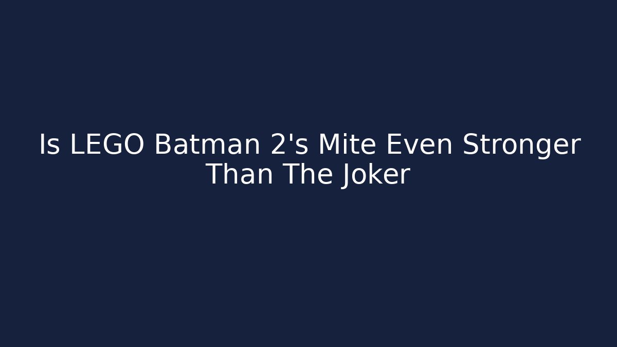 Is LEGO Batman 2's Mite Even Stronger Than The Joker