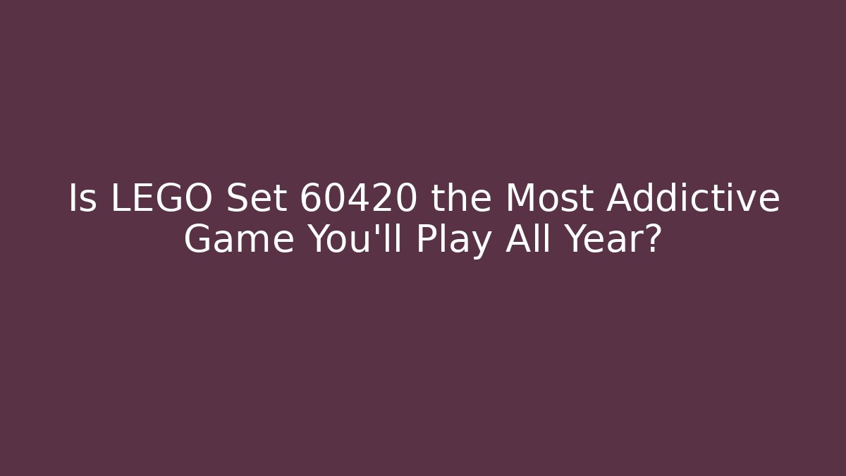 Is LEGO Set 60420 the Most Addictive Game You'll Play All Year?