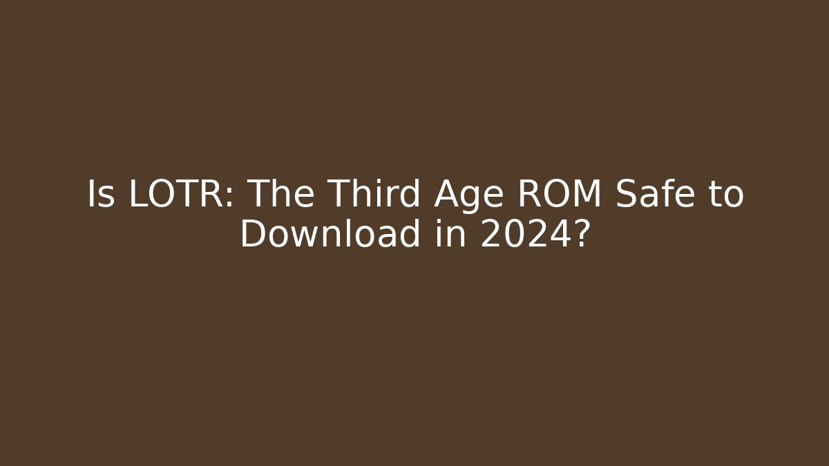 Is LOTR: The Third Age ROM Safe to Download in 2024?
