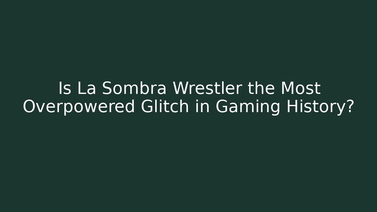 Is La Sombra Wrestler the Most Overpowered Glitch in Gaming History?
