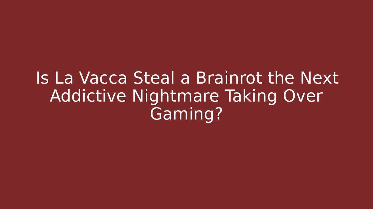 Is La Vacca Steal a Brainrot the Next Addictive Nightmare Taking Over Gaming?