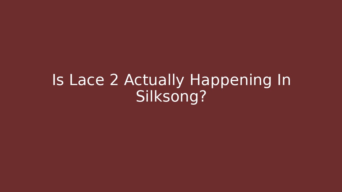 Is Lace 2 Actually Happening In Silksong?