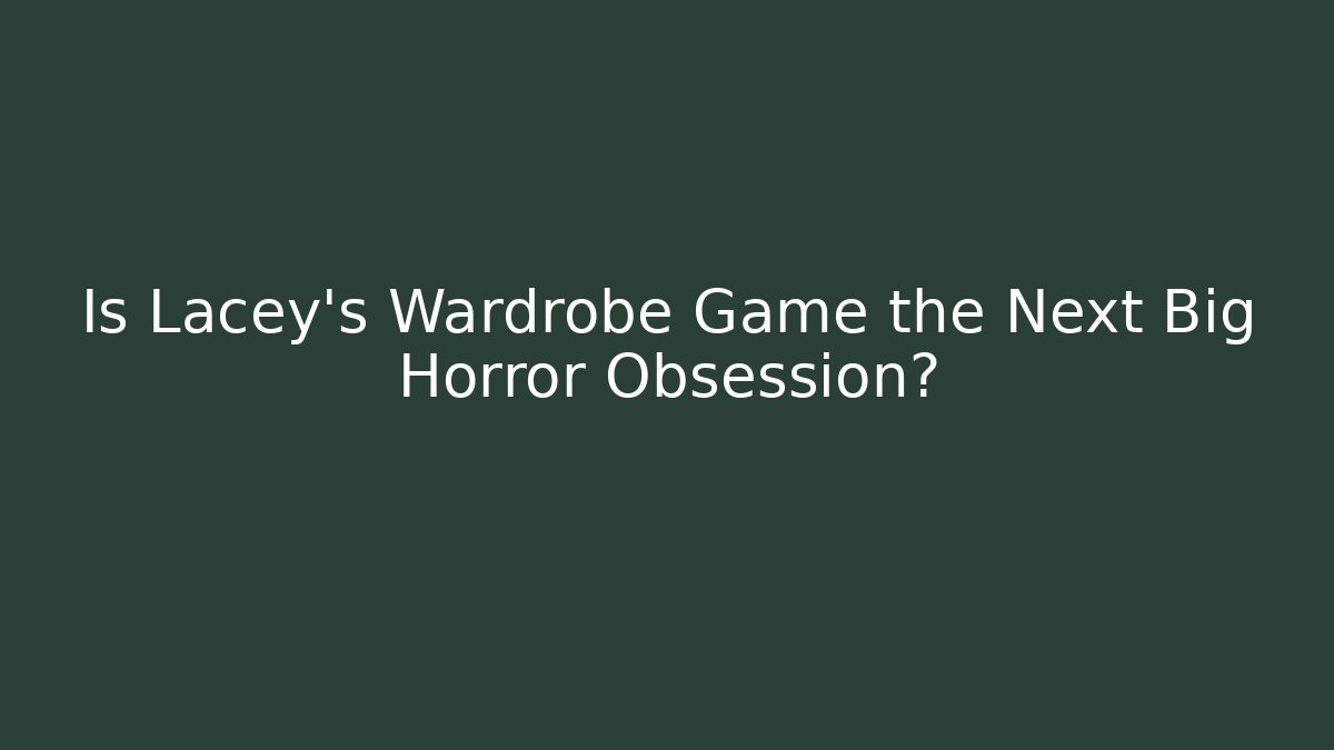 Is Lacey’s Wardrobe Game the Next Big Horror Obsession? - Critter Realm