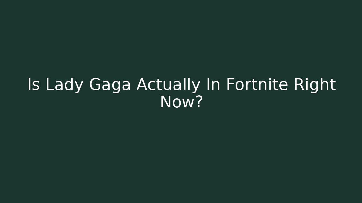 Is Lady Gaga Actually In Fortnite Right Now?