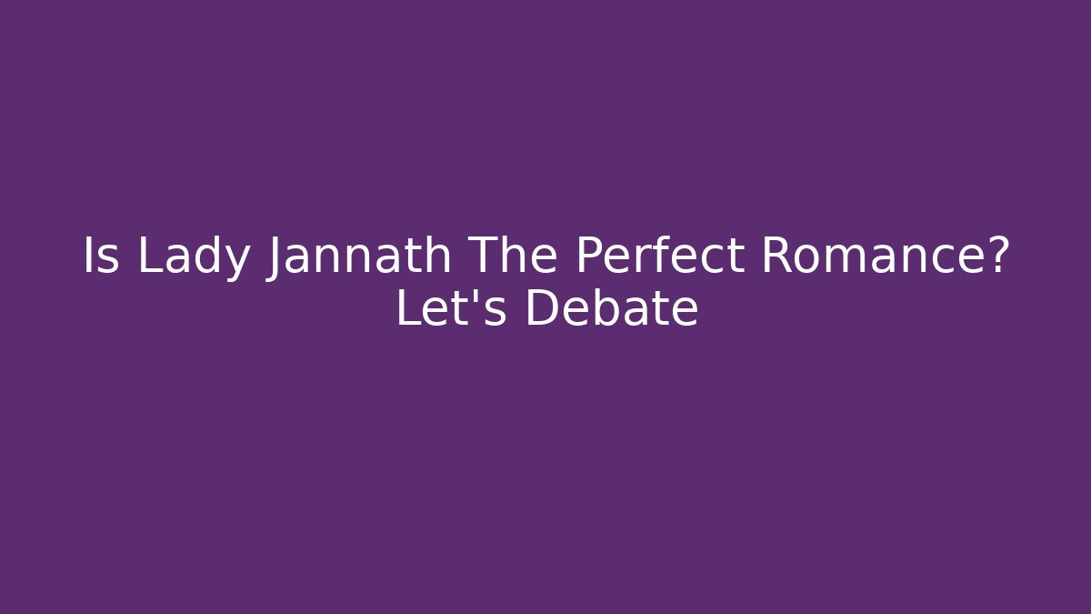 Is Lady Jannath The Perfect Romance? Let's Debate
