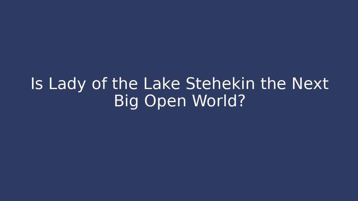 Is Lady of the Lake Stehekin the Next Big Open World?
