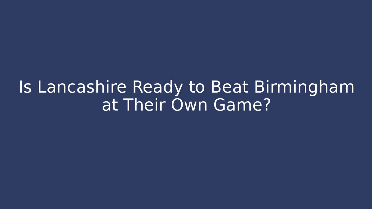Is Lancashire Ready to Beat Birmingham at Their Own Game?