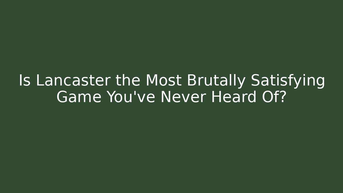 Is Lancaster the Most Brutally Satisfying Game You’ve Never Heard Of?