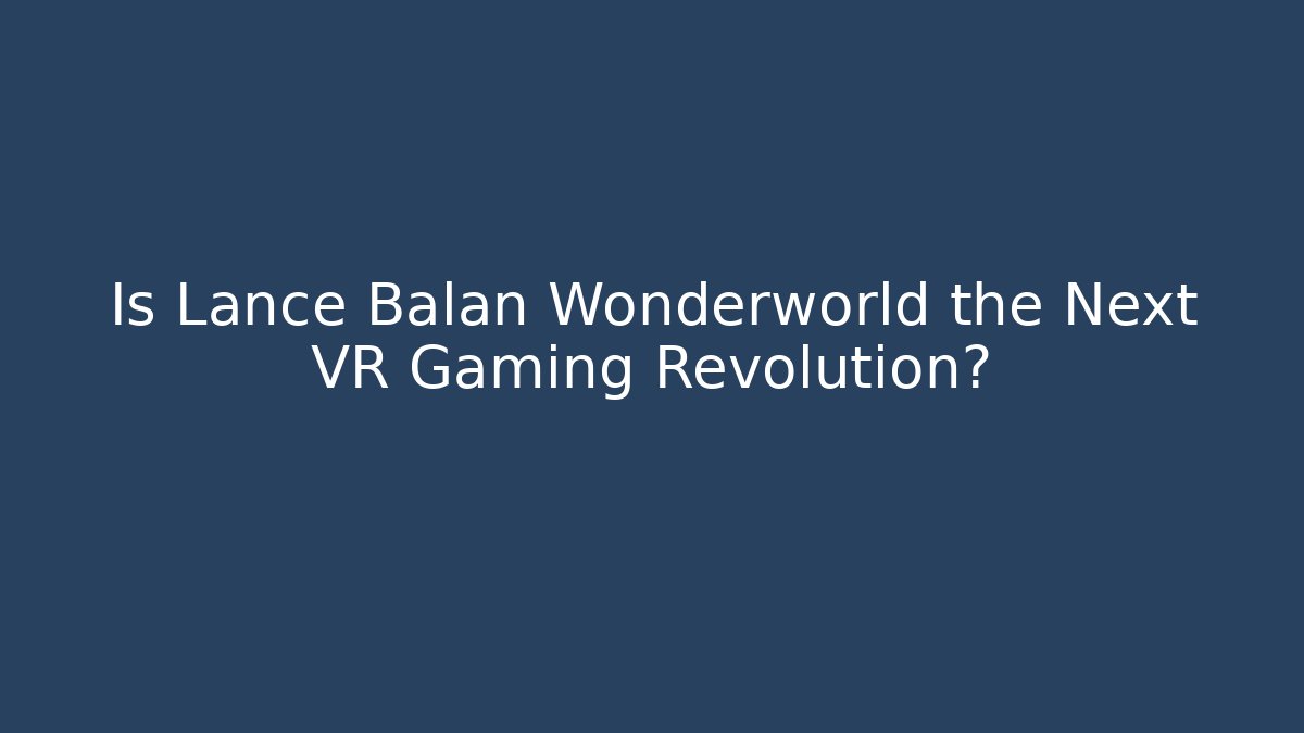 Is Lance Balan Wonderworld the Next VR Gaming Revolution?