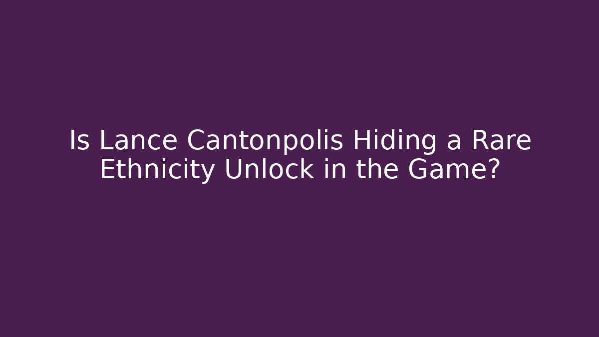 Is Lance Cantonpolis Hiding a Rare Ethnicity Unlock in the Game?