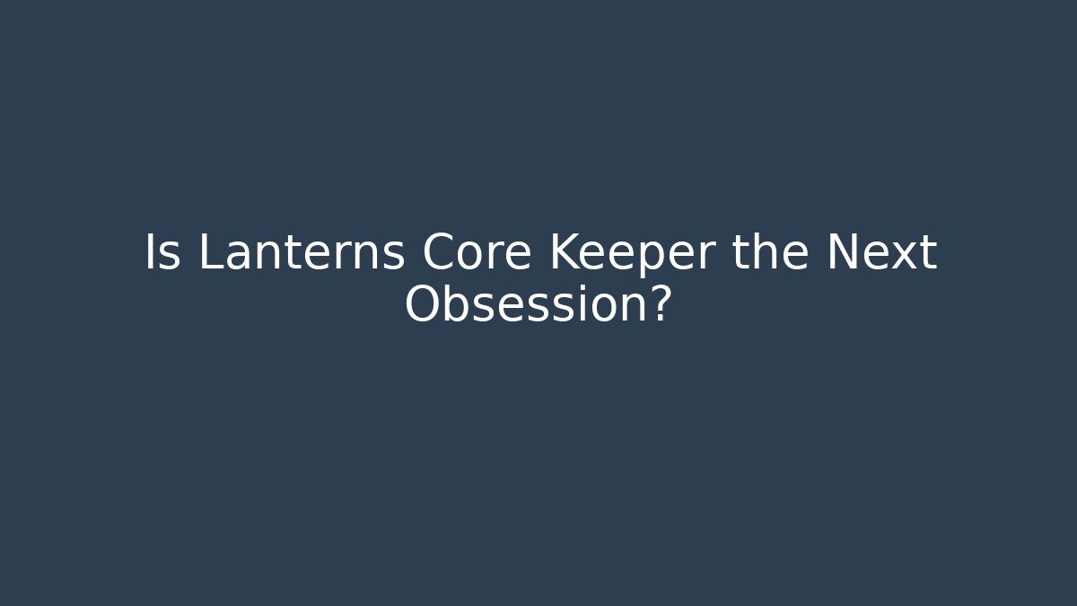 Is Lanterns Core Keeper the Next Obsession?