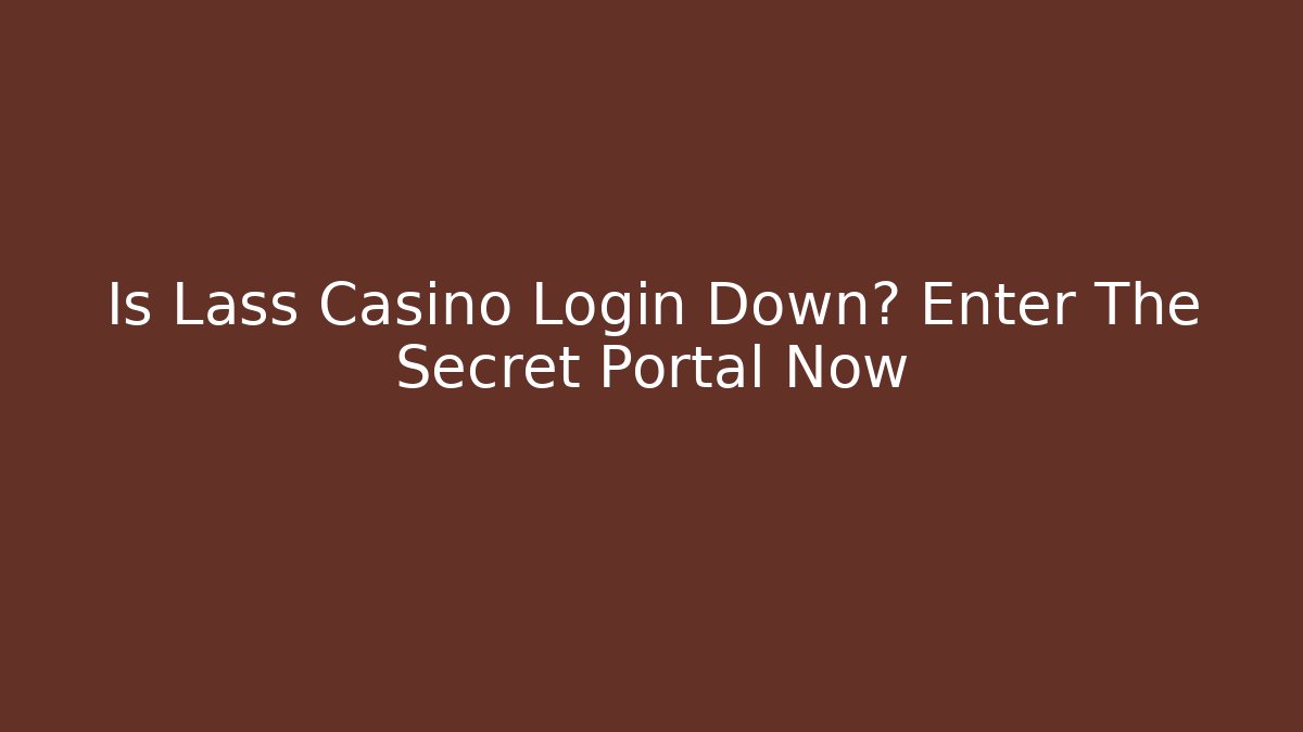 Is Lass Casino Login Down? Enter The Secret Portal Now