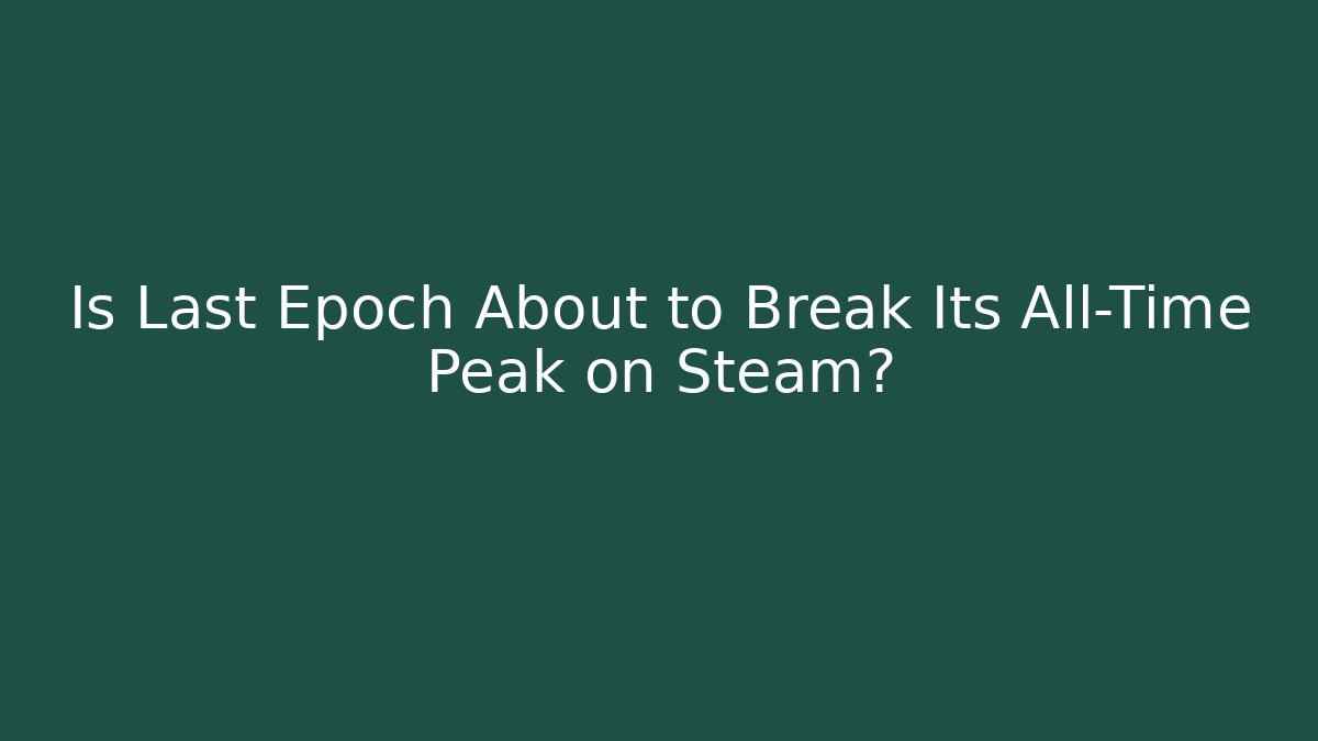Is Last Epoch About to Break Its All-Time Peak on Steam?