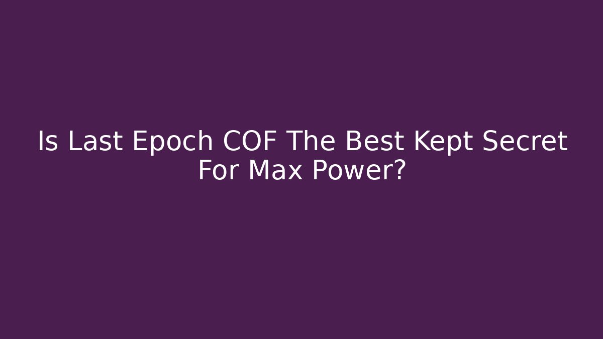 Is Last Epoch COF The Best Kept Secret For Max Power?
