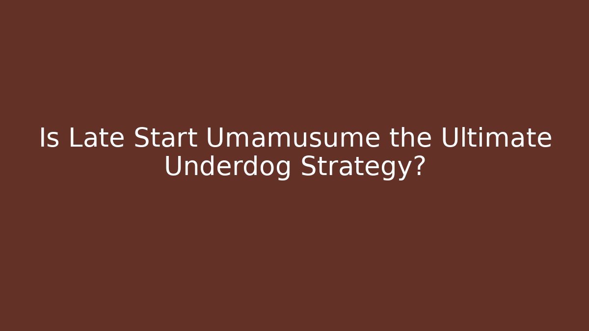 Is Late Start Umamusume the Ultimate Underdog Strategy?