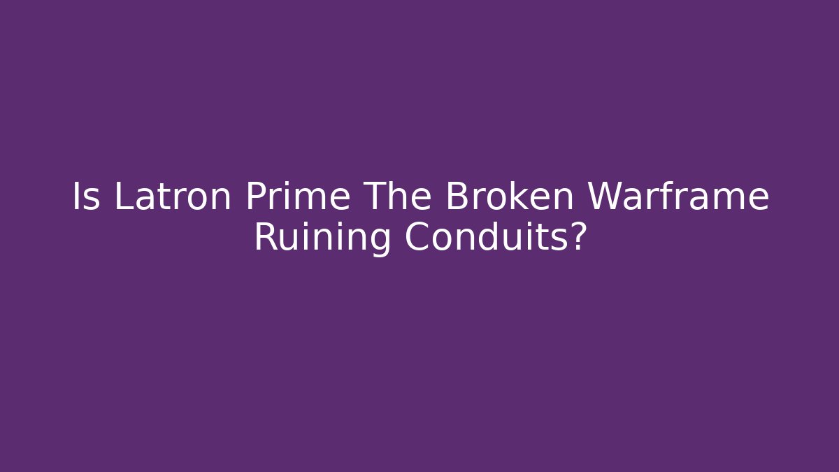 Is Latron Prime The Broken Warframe Ruining Conduits?