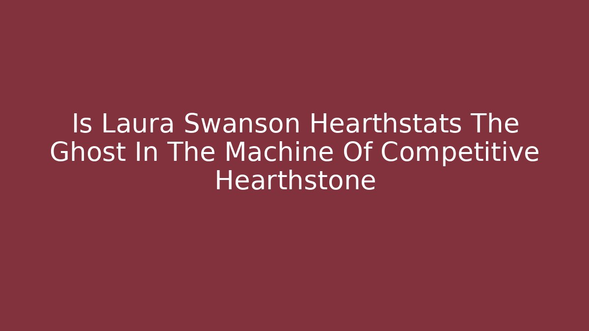 Is Laura Swanson Hearthstats The Ghost In The Machine Of Competitive Hearthstone