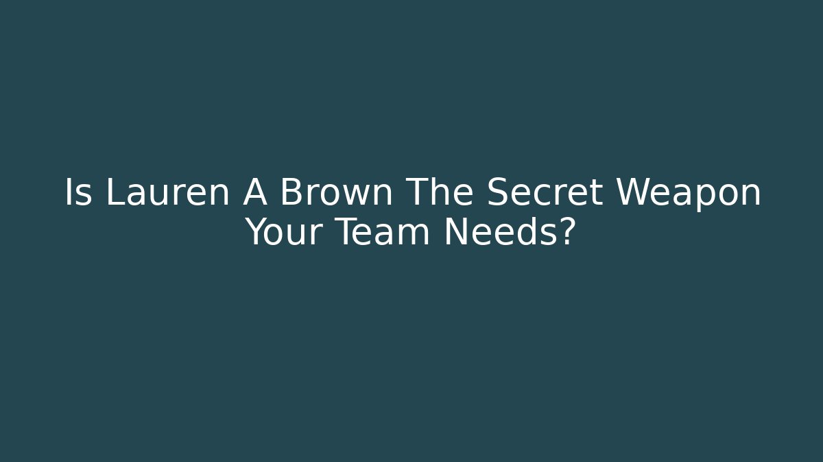 Is Lauren A Brown The Secret Weapon Your Team Needs?