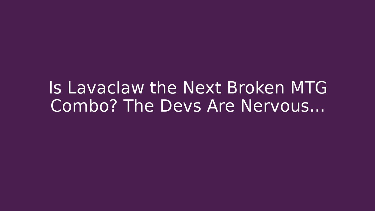 Is Lavaclaw the Next Broken MTG Combo? The Devs Are Nervous…