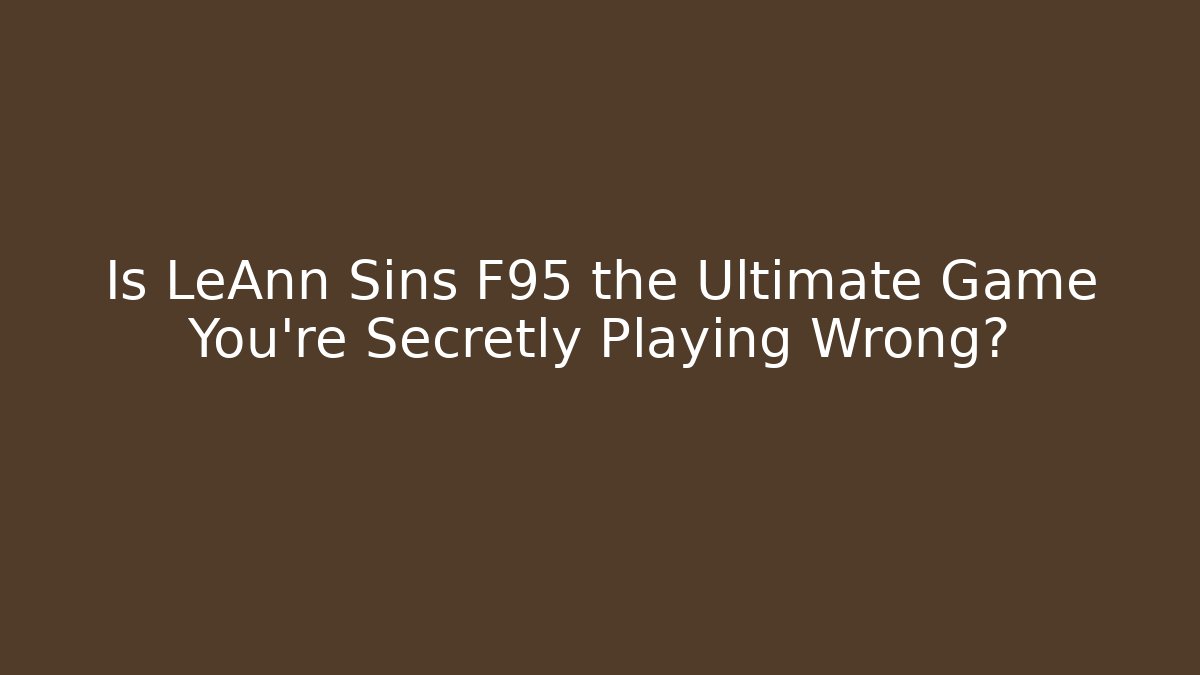Is LeAnn Sins F95 the Ultimate Game You're Secretly Playing Wrong?