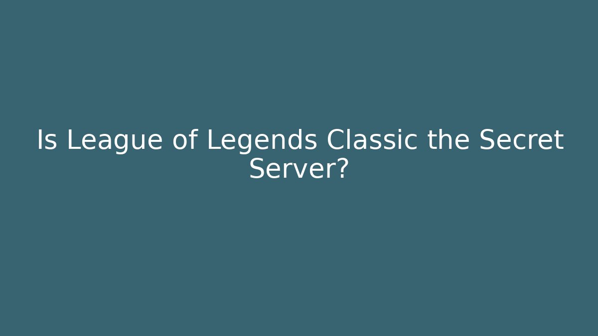 Is League of Legends Classic the Secret Server?