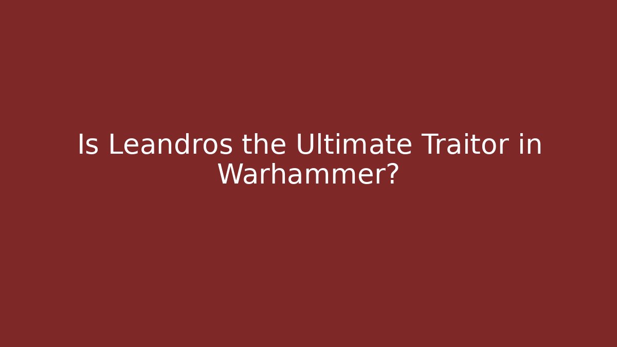 Is Leandros the Ultimate Traitor in Warhammer? - Critter Realm