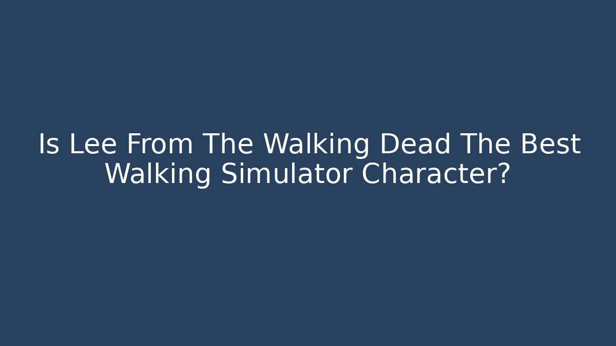 Is Lee From The Walking Dead The Best Walking Simulator Character?