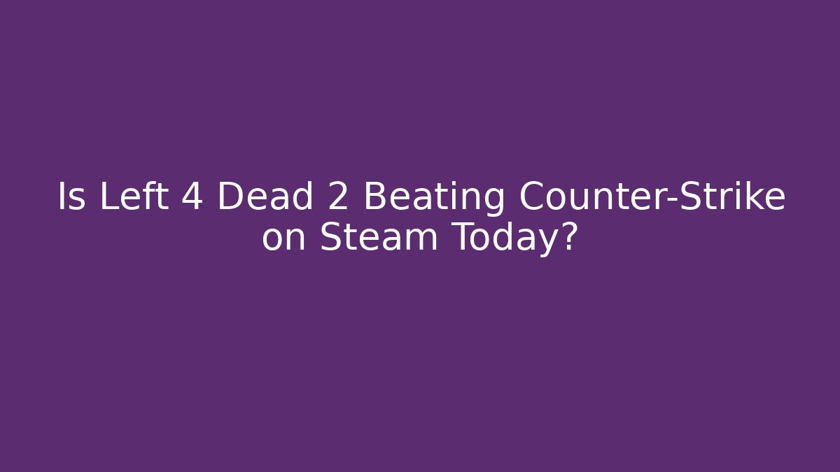 Is Left 4 Dead 2 Beating Counter-Strike on Steam Today? - Critter Realm