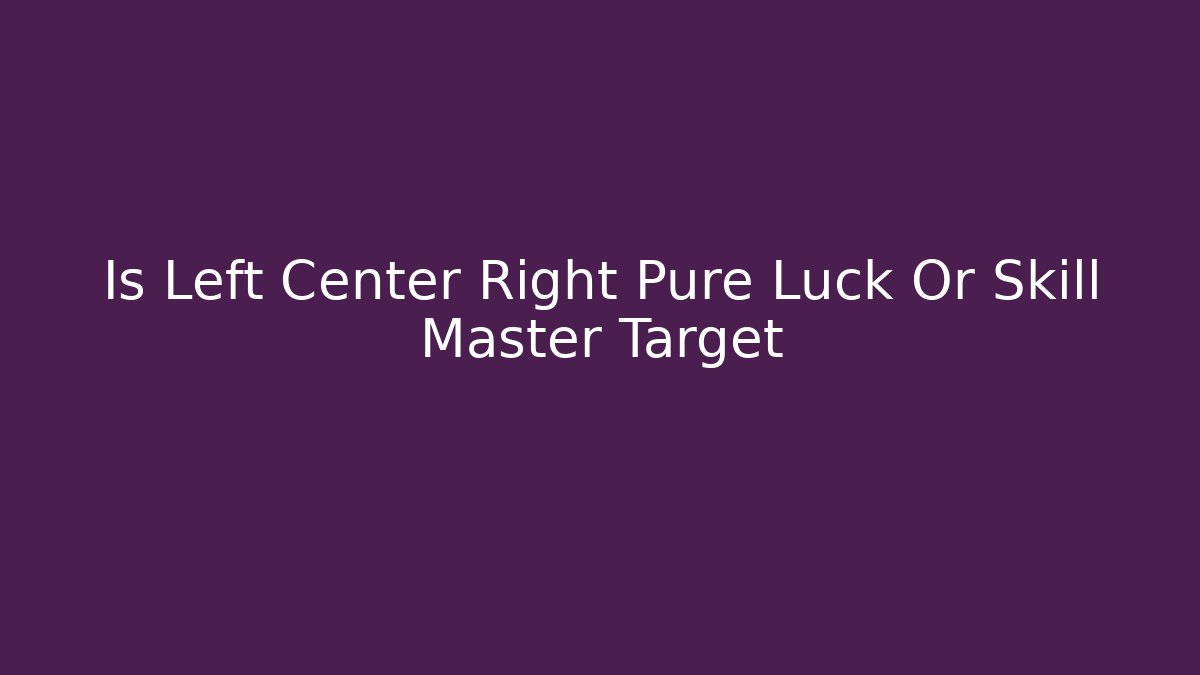 Is Left Center Right Pure Luck Or Skill Master Target