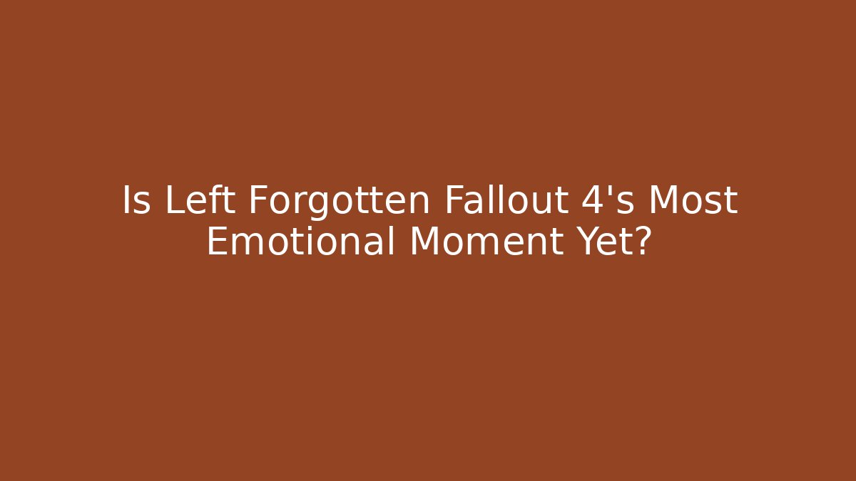Is Left Forgotten Fallout 4's Most Emotional Moment Yet?