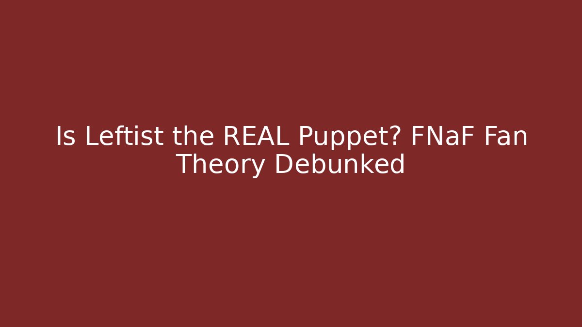 Is Leftist the REAL Puppet? FNaF Fan Theory Debunked