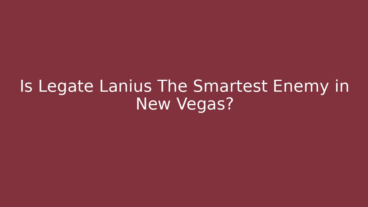 Is Legate Lanius The Smartest Enemy in New Vegas?