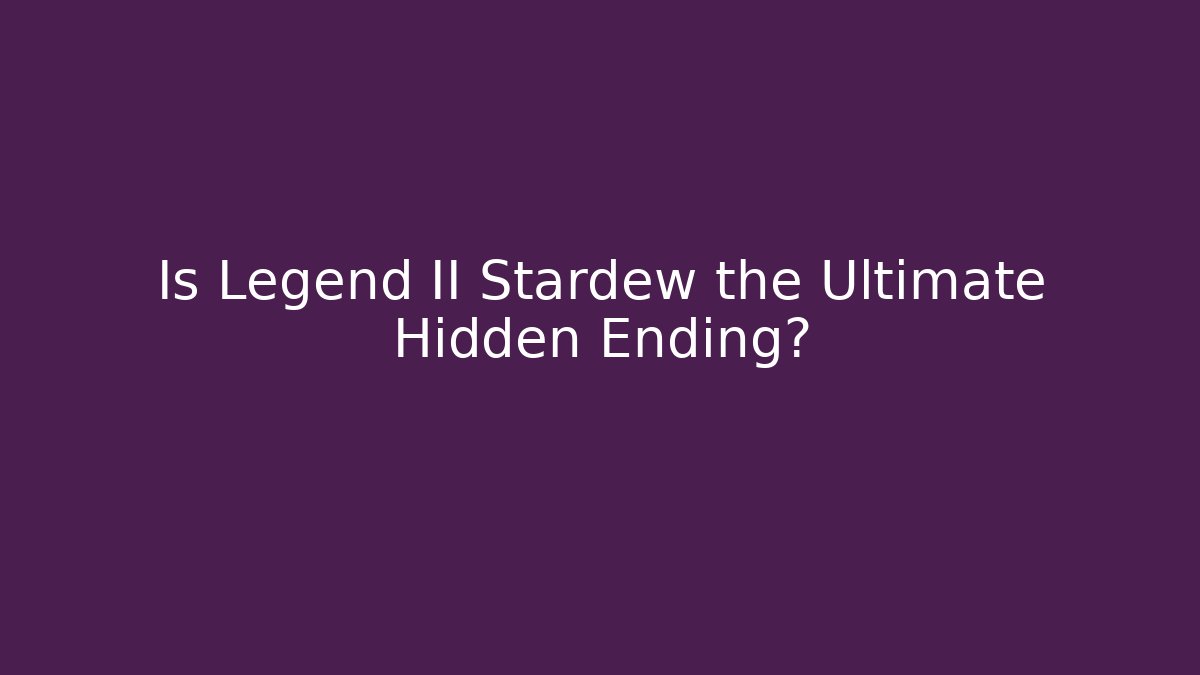 Is Legend II Stardew the Ultimate Hidden Ending?
